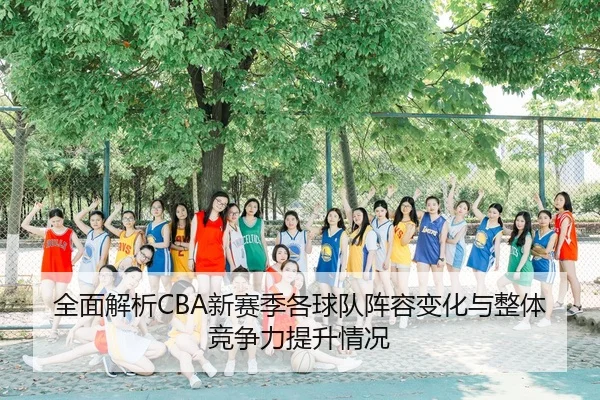 全面解析CBA新赛季各球队阵容变化与整体竞争力提升情况